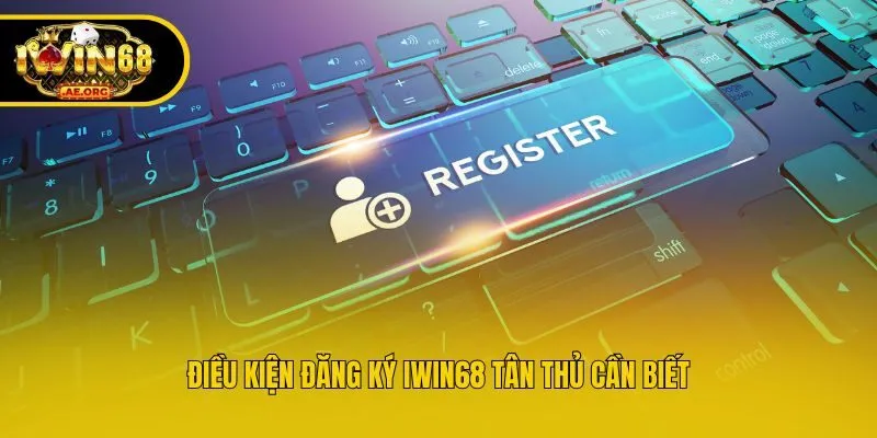 Điều kiện đăng ký IWIN68 tân thủ cần biết
