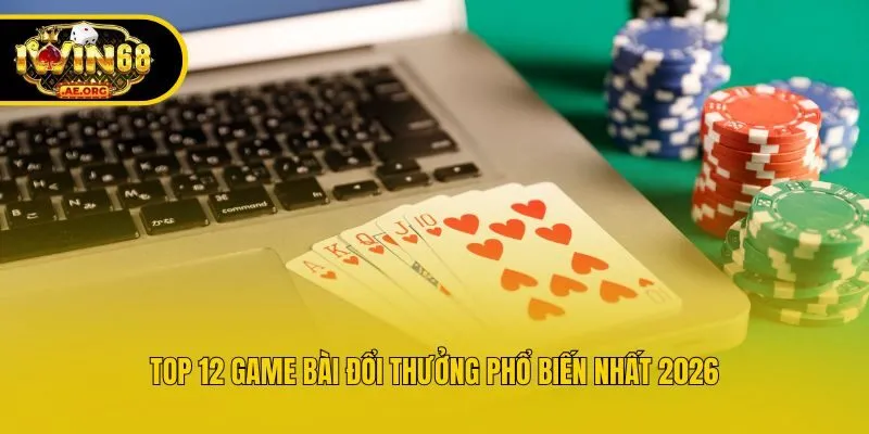 Top 12 game bài đổi thưởng phổ biến nhất 2026