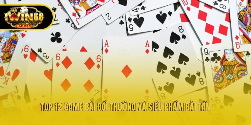 Top 12 game bài đổi thưởng và siêu phẩm bài Tấn